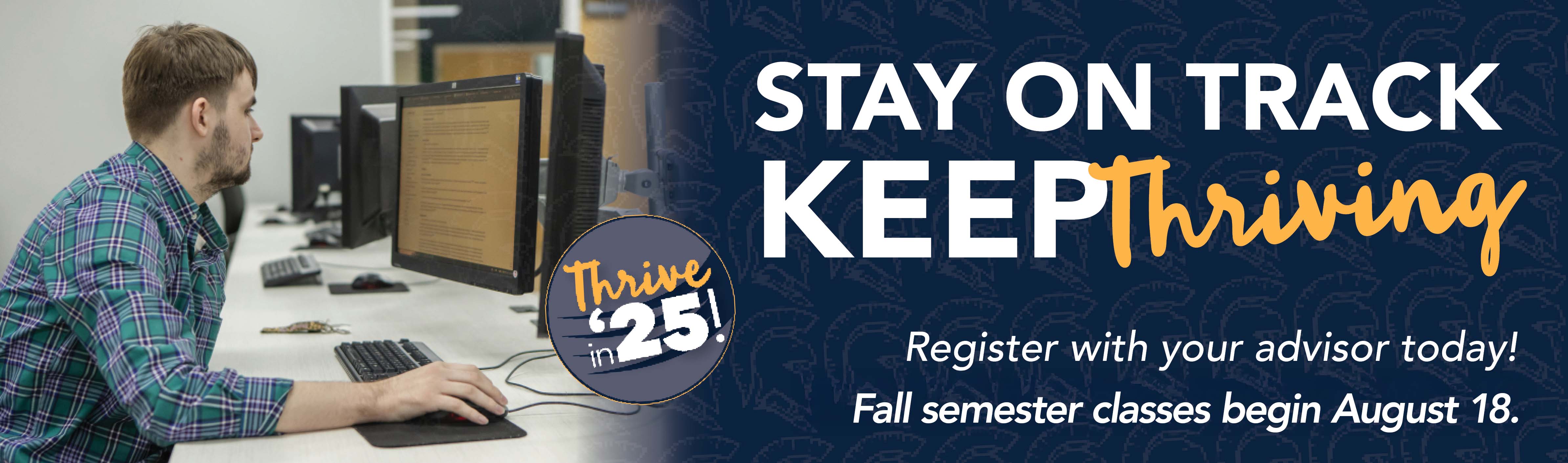 Register with your advisor today! Fall semester classes begin August 18.